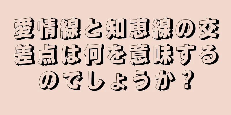 愛情線と知恵線の交差点は何を意味するのでしょうか？