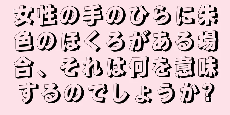 女性の手のひらに朱色のほくろがある場合、それは何を意味するのでしょうか?