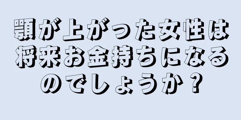 顎が上がった女性は将来お金持ちになるのでしょうか？