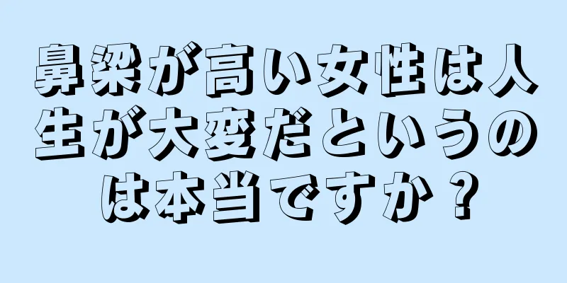 鼻梁が高い女性は人生が大変だというのは本当ですか？