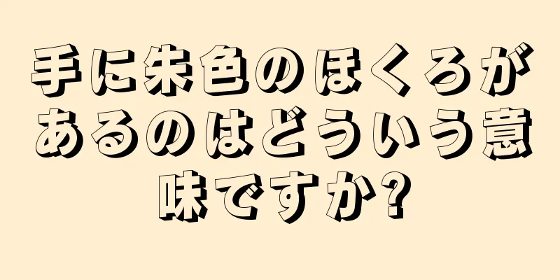 手に朱色のほくろがあるのはどういう意味ですか?