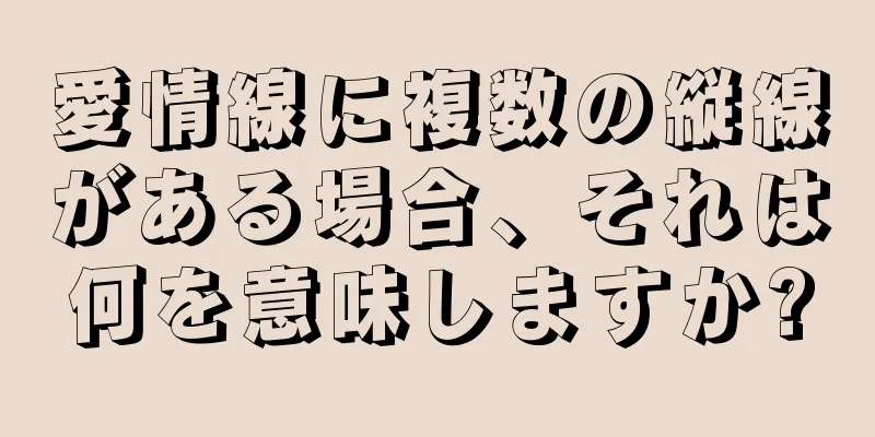 愛情線に複数の縦線がある場合、それは何を意味しますか?