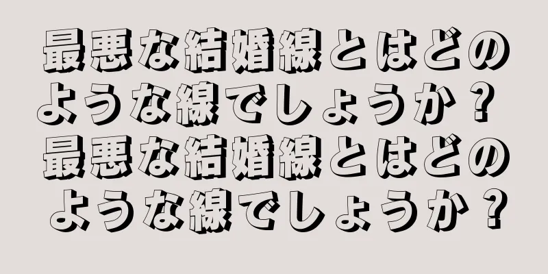 最悪な結婚線とはどのような線でしょうか？ 最悪な結婚線とはどのような線でしょうか？