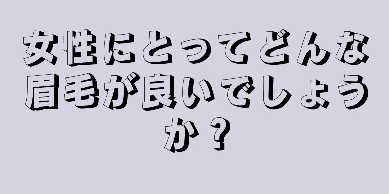 女性にとってどんな眉毛が良いでしょうか？