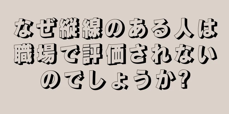 なぜ縦線のある人は職場で評価されないのでしょうか?