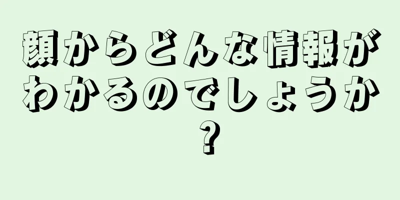 顔からどんな情報がわかるのでしょうか？