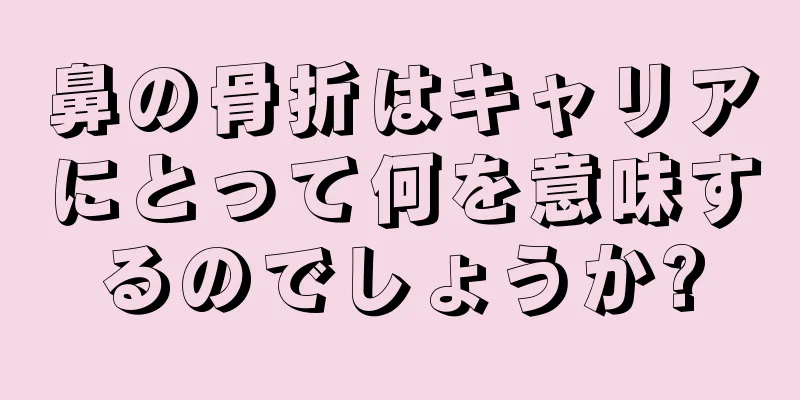 鼻の骨折はキャリアにとって何を意味するのでしょうか?