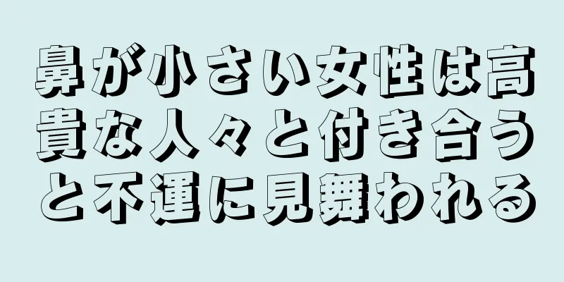 鼻が小さい女性は高貴な人々と付き合うと不運に見舞われる