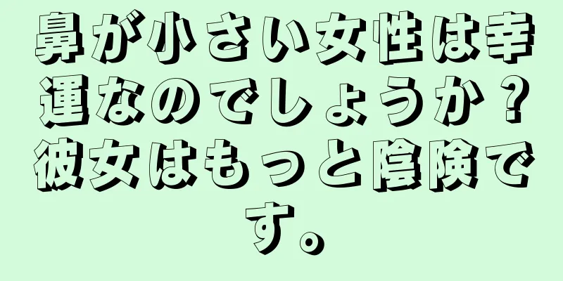 鼻が小さい女性は幸運なのでしょうか？彼女はもっと陰険です。