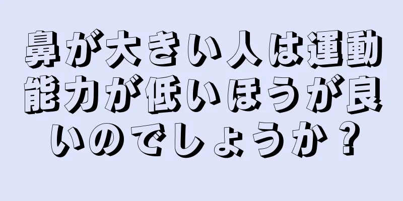 鼻が大きい人は運動能力が低いほうが良いのでしょうか？