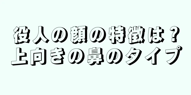 役人の顔の特徴は？上向きの鼻のタイプ