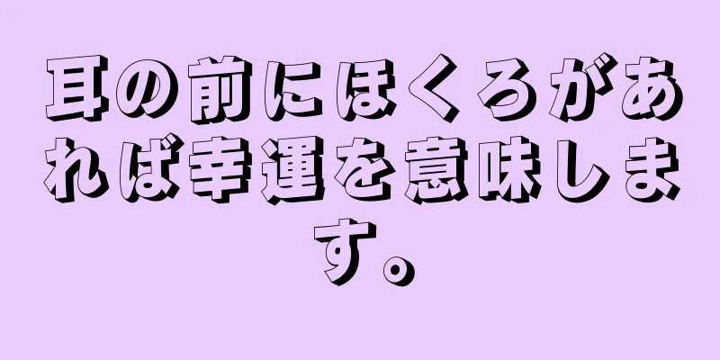 耳の前にほくろがあれば幸運を意味します。