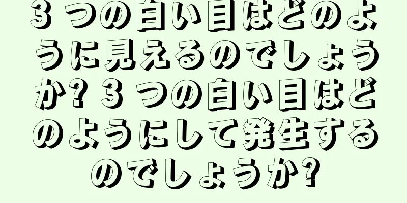 3 つの白い目はどのように見えるのでしょうか? 3 つの白い目はどのようにして発生するのでしょうか?