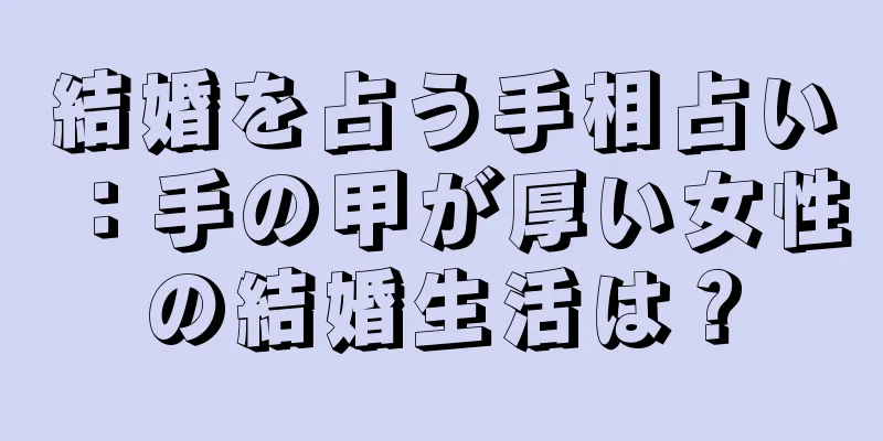 結婚を占う手相占い：手の甲が厚い女性の結婚生活は？