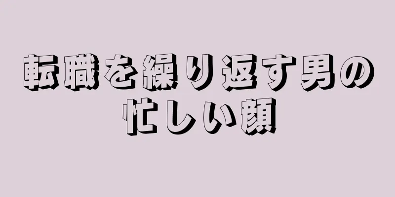 転職を繰り返す男の忙しい顔