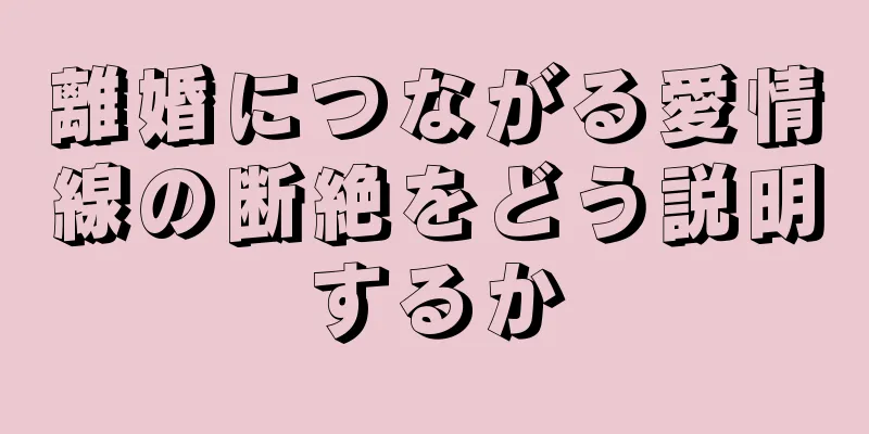 離婚につながる愛情線の断絶をどう説明するか