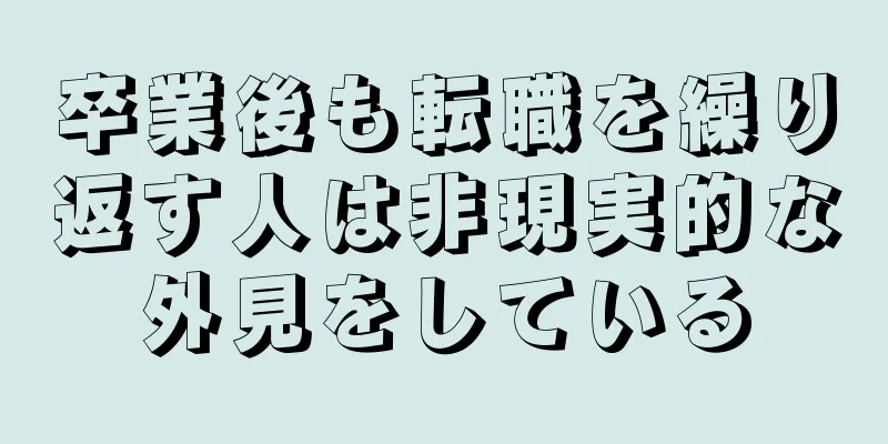 卒業後も転職を繰り返す人は非現実的な外見をしている