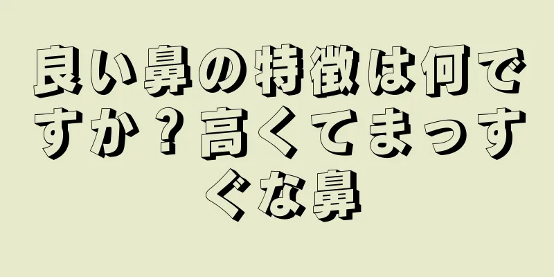 良い鼻の特徴は何ですか？高くてまっすぐな鼻