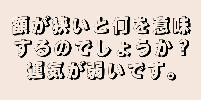 額が狭いと何を意味するのでしょうか？運気が弱いです。