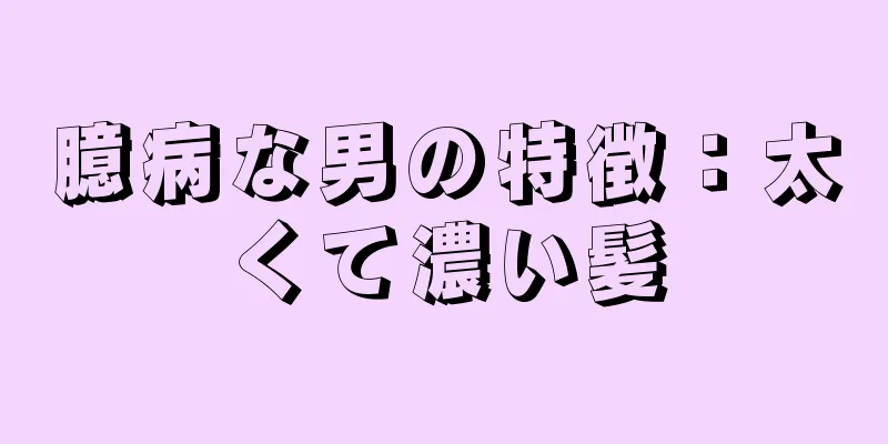 臆病な男の特徴：太くて濃い髪