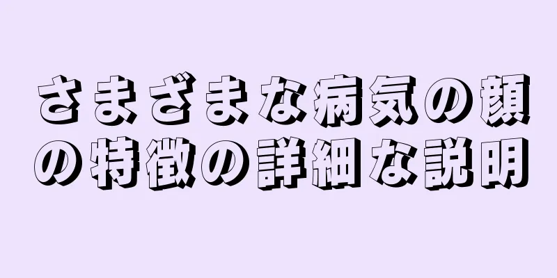 さまざまな病気の顔の特徴の詳細な説明