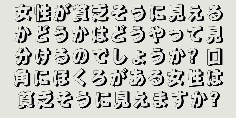 女性が貧乏そうに見えるかどうかはどうやって見分けるのでしょうか? 口角にほくろがある女性は貧乏そうに見えますか?