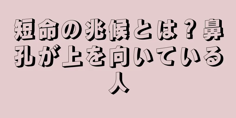 短命の兆候とは？鼻孔が上を向いている人