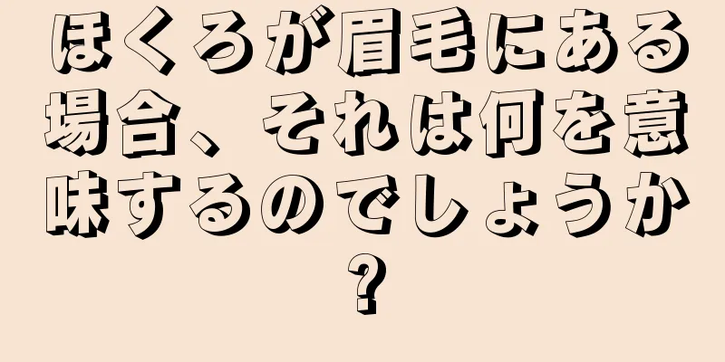 ほくろが眉毛にある場合、それは何を意味するのでしょうか?