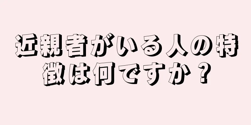 近親者がいる人の特徴は何ですか？