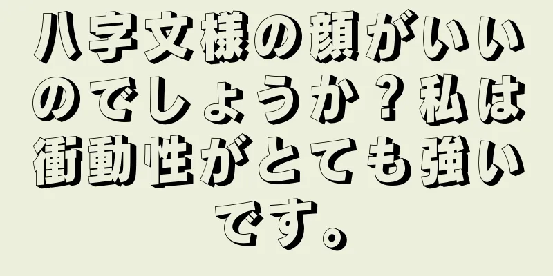 八字文様の顔がいいのでしょうか？私は衝動性がとても強いです。