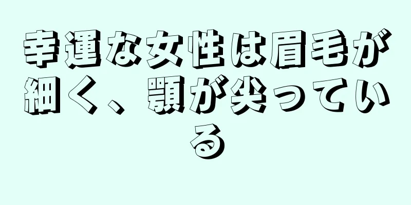 幸運な女性は眉毛が細く、顎が尖っている