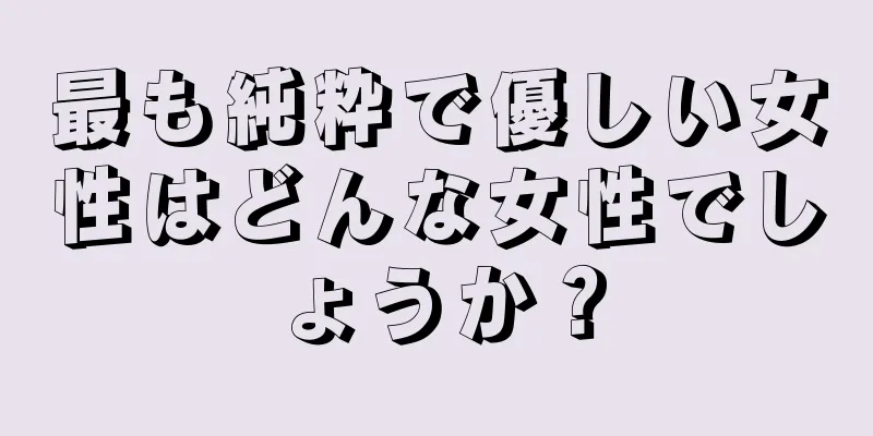 最も純粋で優しい女性はどんな女性でしょうか？