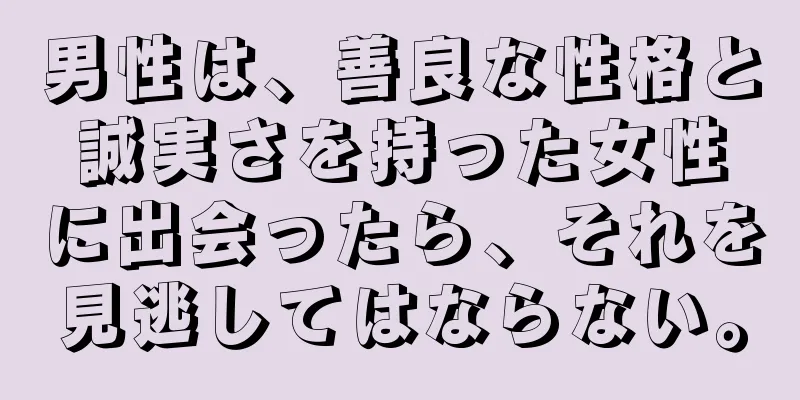 男性は、善良な性格と誠実さを持った女性に出会ったら、それを見逃してはならない。