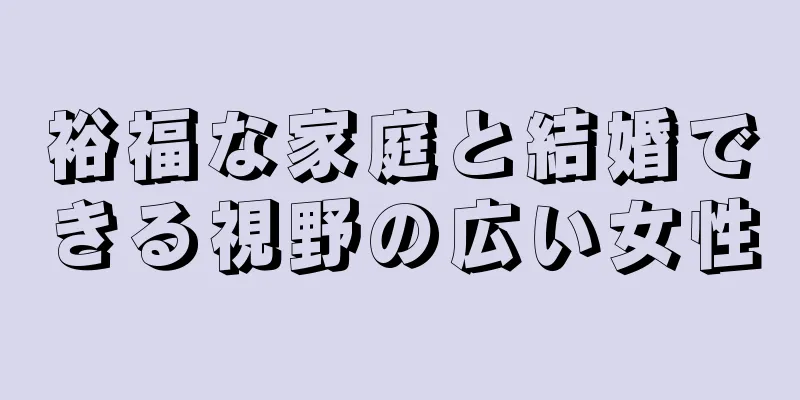 裕福な家庭と結婚できる視野の広い女性