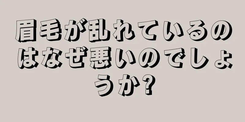 眉毛が乱れているのはなぜ悪いのでしょうか?