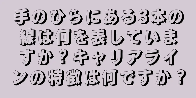 手のひらにある3本の線は何を表していますか？キャリアラインの特徴は何ですか？