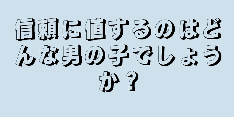 信頼に値するのはどんな男の子でしょうか？