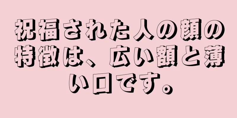 祝福された人の顔の特徴は、広い額と薄い口です。