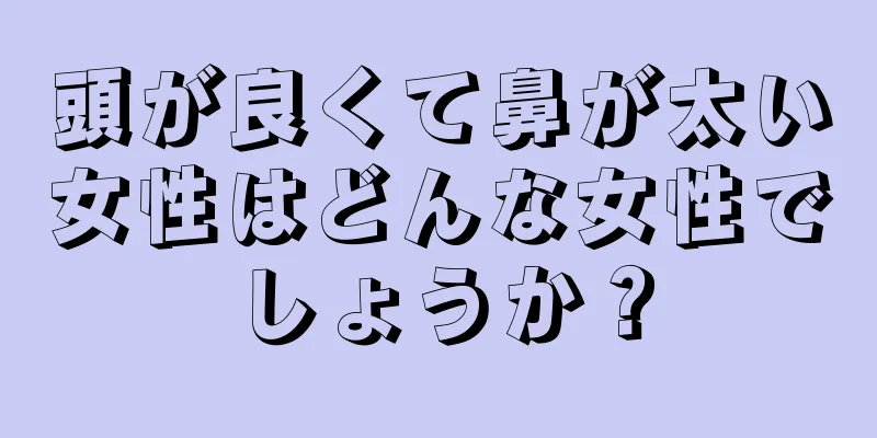 頭が良くて鼻が太い女性はどんな女性でしょうか？