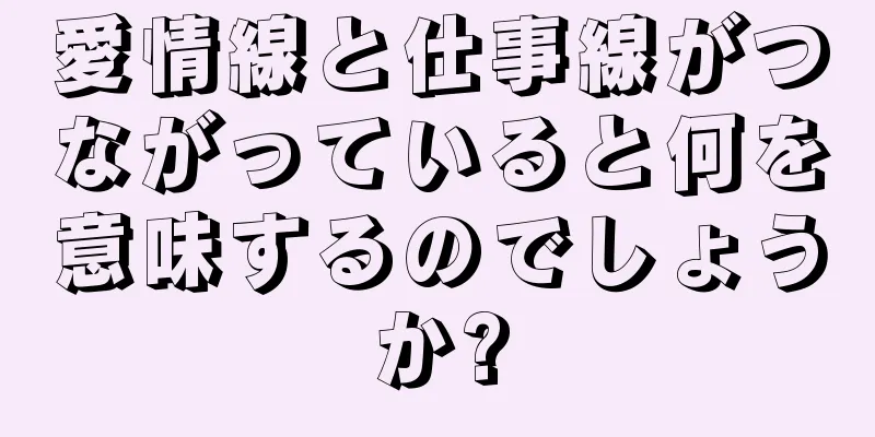 愛情線と仕事線がつながっていると何を意味するのでしょうか?