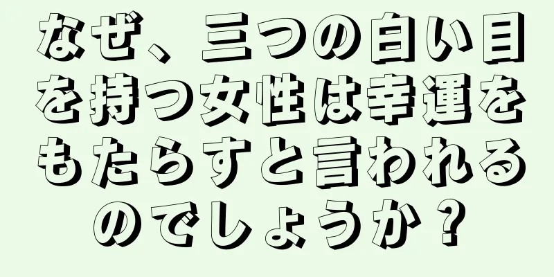 なぜ、三つの白い目を持つ女性は幸運をもたらすと言われるのでしょうか？