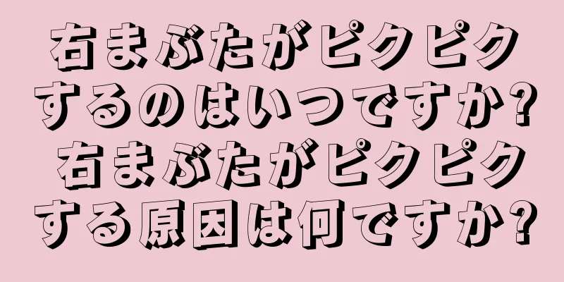 右まぶたがピクピクするのはいつですか? 右まぶたがピクピクする原因は何ですか?