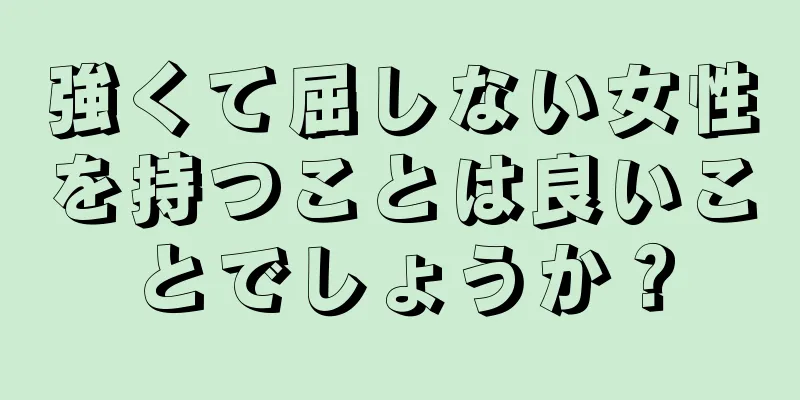 強くて屈しない女性を持つことは良いことでしょうか？