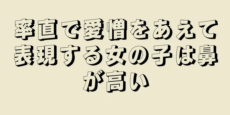 率直で愛憎をあえて表現する女の子は鼻が高い