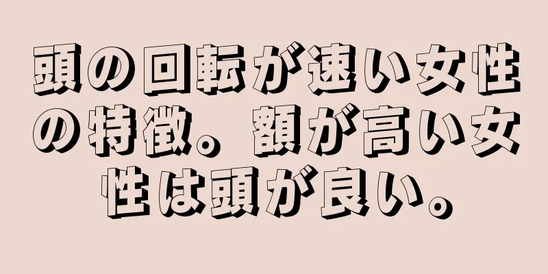 頭の回転が速い女性の特徴。額が高い女性は頭が良い。