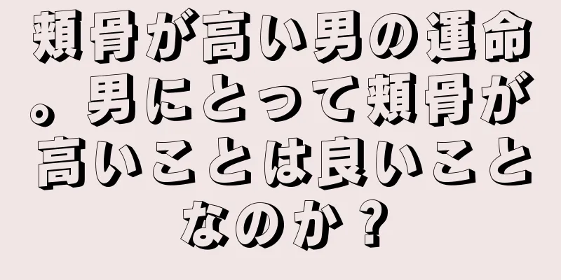 頬骨が高い男の運命。男にとって頬骨が高いことは良いことなのか？