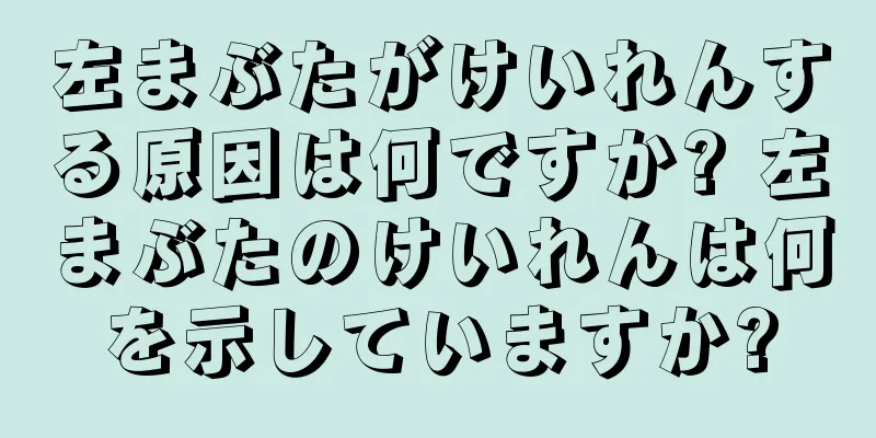 左まぶたがけいれんする原因は何ですか? 左まぶたのけいれんは何を示していますか?