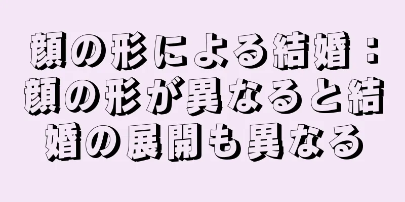 顔の形による結婚：顔の形が異なると結婚の展開も異なる