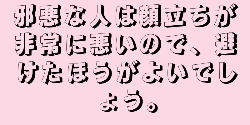 邪悪な人は顔立ちが非常に悪いので、避けたほうがよいでしょう。