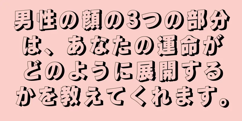 男性の顔の3つの部分は、あなたの運命がどのように展開するかを教えてくれます。